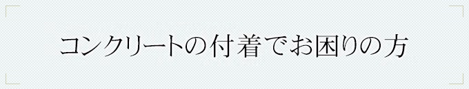 コンクリートの付着でお困りの方