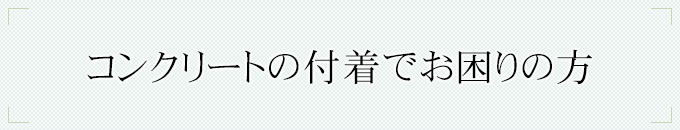 コンクリートの付着でお困りの方